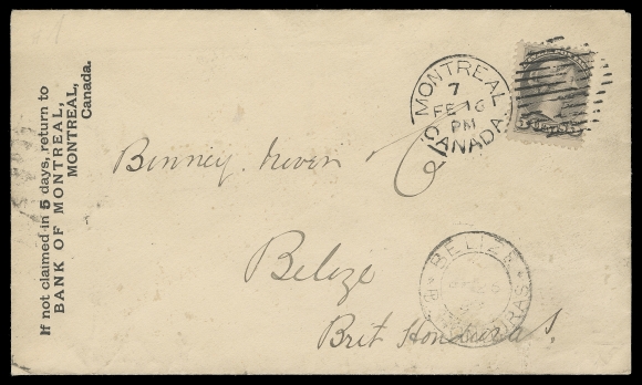 CANADA  British Honduras,1893 (February 16) Bank of Montreal cover bearing a 5c grey  Ottawa printing perf 12 tied by neat Montreal duplex, mailed to  Belize, British Honduras, very clear New York FEB 17 and New  Orleans FEB 19 93 transit backstamps, double ring Belize FE 26  1893 arrival CDS attractively struck on obverse for great  eye-appeal. A rarely offered Small Queen cover to this remote  British Colony, VF (Unitrade 42)